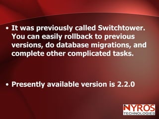 It was previously called Switchtower. You can easily rollback to previous versions, do database migrations, and complete other complicated tasks. Presently available version is 2.2.0 