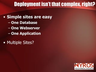 Deployment isn’t that complex, right? Simple sites are easy One Database One Webserver One Application Multiple Sites? 