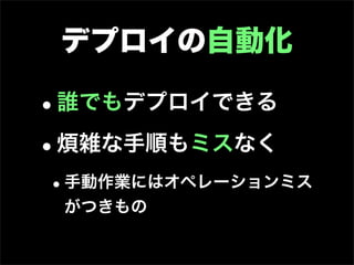 デプロイの自動化

•誰でもデプロイできる

• 煩雑な手順もミスなく
•手動作業にはオペレーションミス
 がつきもの
 