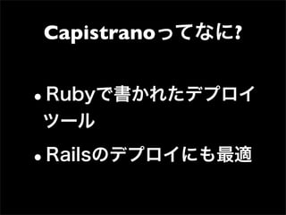 Capistranoってなに?


•
Rubyで書かれたデプロイ
ツール

•Railsのデプロイにも最適
 