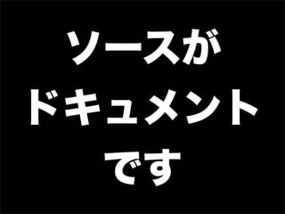 ソースが
ドキュメント
  です
 