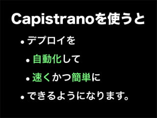 Capistranoを使うと
•デプロイを

 • 自動化して

 • 速くかつ簡単に

• できるようになります。
 