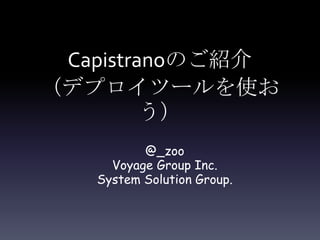 Capistranoのご紹介
（デプロイツールを使お
         う）
          @_zoo
     Voyage Group Inc.
   System Solution Group.
 