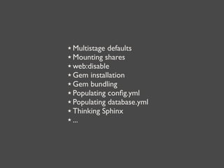 ★ Multistage defaults
★ Mounting shares
★ web:disable
★ Gem installation
★ Gem bundling
★ Populating conﬁg.yml
★ Populating database.yml
★ Thinking Sphinx
★ ...
 