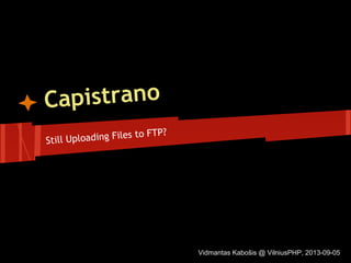Capistrano
Still Uploading Files to FTP?
Vidmantas Kabošis @ VilniusPHP, 2013-09-05
 