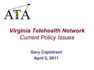Virginia Telehealth NetworkCurrent Policy Issues Gary Capistrant April 5, 2011  