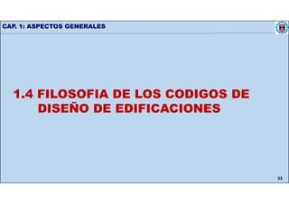 CAP. 1: ASPECTOS GENERALES
33
1.4 FILOSOFIA DE LOS CODIGOS DE
DISEÑO DE EDIFICACIONES
 