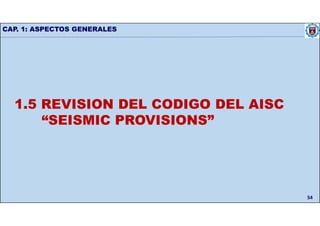 CAP. 1: ASPECTOS GENERALES
54
1.5 REVISION DEL CODIGO DEL AISC
“SEISMIC PROVISIONS”
 