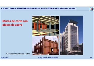 90
1.6 SISTEMAS SISMORRESISTENTES PARA EDIFICACIONES DE ACERO
Muros de corte con
placas de acero
U.S. Federal Courthouse, Seattle
24/02/2022 Dr. Ing. LUIS M. MORAN YAÑEZ
 