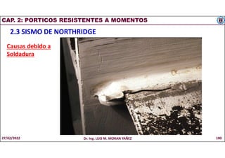 CAP. 2: PORTICOS RESISTENTES A MOMENTOS
2.3 SISMO DE NORTHRIDGE
Causas debido a
Soldadura
27/02/2022 Dr. Ing. LUIS M. MORAN YAÑEZ 100
 