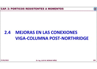 CAP. 2: PORTICOS RESISTENTES A MOMENTOS
2.4 MEJORAS EN LAS CONEXIONES
VIGA-COLUMNA POST-NORTHRIDGE
27/02/2022 Dr. Ing. LUIS M. MORAN YAÑEZ 109
 