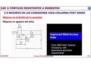 CAP. 2: PORTICOS RESISTENTES A MOMENTOS
2.4 MEJORAS EN LAS CONEXIONES VIGA-COLUMNA POST SISMO
Mejoras en el diseño de la conexión
Mejoras en agujero del alma
27/02/2022 Dr. Ing. LUIS M. MORAN YAÑEZ 122
 