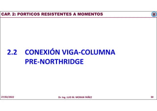 CAP. 2: PORTICOS RESISTENTES A MOMENTOS
2.2 CONEXIÓN VIGA-COLUMNA
PRE-NORTHRIDGE
27/02/2022 Dr. Ing. LUIS M. MORAN YAÑEZ 30
 