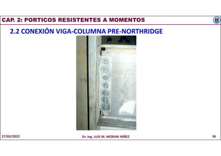 CAP. 2: PORTICOS RESISTENTES A MOMENTOS
2.2 CONEXIÓN VIGA-COLUMNA PRE-NORTHRIDGE
27/02/2022 Dr. Ing. LUIS M. MORAN YAÑEZ 36
 
