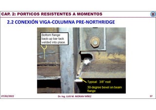 CAP. 2: PORTICOS RESISTENTES A MOMENTOS
2.2 CONEXIÓN VIGA-COLUMNA PRE-NORTHRIDGE
27/02/2022 Dr. Ing. LUIS M. MORAN YAÑEZ 37
 