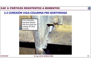 CAP. 2: PORTICOS RESISTENTES A MOMENTOS
2.2 CONEXIÓN VIGA-COLUMNA PRE-NORTHRIDGE
27/02/2022 Dr. Ing. LUIS M. MORAN YAÑEZ 39
 
