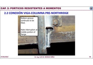 CAP. 2: PORTICOS RESISTENTES A MOMENTOS
2.2 CONEXIÓN VIGA-COLUMNA PRE-NORTHRIDGE
27/02/2022 Dr. Ing. LUIS M. MORAN YAÑEZ 40
 