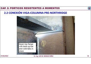 CAP. 2: PORTICOS RESISTENTES A MOMENTOS
2.2 CONEXIÓN VIGA-COLUMNA PRE-NORTHRIDGE
27/02/2022 Dr. Ing. LUIS M. MORAN YAÑEZ 42
 