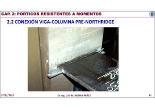 CAP. 2: PORTICOS RESISTENTES A MOMENTOS
2.2 CONEXIÓN VIGA-COLUMNA PRE-NORTHRIDGE
27/02/2022 Dr. Ing. LUIS M. MORAN YAÑEZ 43
 
