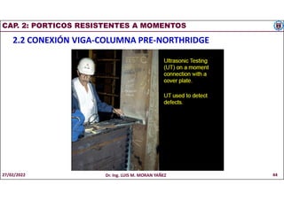 CAP. 2: PORTICOS RESISTENTES A MOMENTOS
2.2 CONEXIÓN VIGA-COLUMNA PRE-NORTHRIDGE
27/02/2022 Dr. Ing. LUIS M. MORAN YAÑEZ 44
 