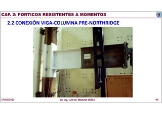 CAP. 2: PORTICOS RESISTENTES A MOMENTOS
2.2 CONEXIÓN VIGA-COLUMNA PRE-NORTHRIDGE
27/02/2022 Dr. Ing. LUIS M. MORAN YAÑEZ 46
 