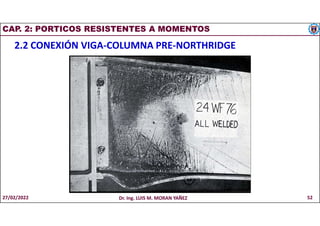 CAP. 2: PORTICOS RESISTENTES A MOMENTOS
2.2 CONEXIÓN VIGA-COLUMNA PRE-NORTHRIDGE
27/02/2022 Dr. Ing. LUIS M. MORAN YAÑEZ 52
 