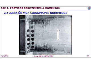 CAP. 2: PORTICOS RESISTENTES A MOMENTOS
2.2 CONEXIÓN VIGA-COLUMNA PRE-NORTHRIDGE
27/02/2022 Dr. Ing. LUIS M. MORAN YAÑEZ 54
 