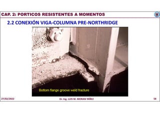 CAP. 2: PORTICOS RESISTENTES A MOMENTOS
2.2 CONEXIÓN VIGA-COLUMNA PRE-NORTHRIDGE
27/02/2022 Dr. Ing. LUIS M. MORAN YAÑEZ 58
 