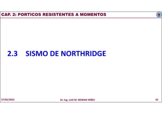 CAP. 2: PORTICOS RESISTENTES A MOMENTOS
2.3 SISMO DE NORTHRIDGE
27/02/2022 Dr. Ing. LUIS M. MORAN YAÑEZ 62
 