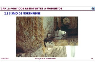CAP. 2: PORTICOS RESISTENTES A MOMENTOS
2.3 SISMO DE NORTHRIDGE
27/02/2022 Dr. Ing. LUIS M. MORAN YAÑEZ 72
 