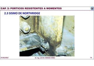 CAP. 2: PORTICOS RESISTENTES A MOMENTOS
2.3 SISMO DE NORTHRIDGE
27/02/2022 Dr. Ing. LUIS M. MORAN YAÑEZ 73
 