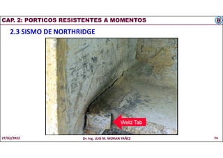 CAP. 2: PORTICOS RESISTENTES A MOMENTOS
2.3 SISMO DE NORTHRIDGE
27/02/2022 Dr. Ing. LUIS M. MORAN YAÑEZ 74
 