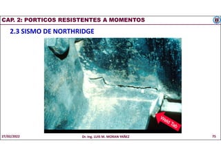 CAP. 2: PORTICOS RESISTENTES A MOMENTOS
2.3 SISMO DE NORTHRIDGE
27/02/2022 Dr. Ing. LUIS M. MORAN YAÑEZ 75
 