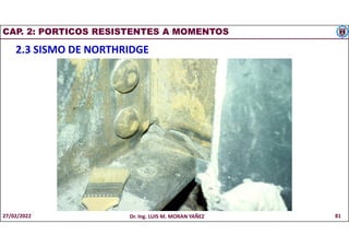 CAP. 2: PORTICOS RESISTENTES A MOMENTOS
2.3 SISMO DE NORTHRIDGE
27/02/2022 Dr. Ing. LUIS M. MORAN YAÑEZ 81
 