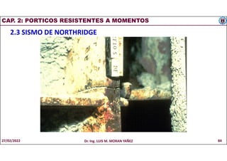 CAP. 2: PORTICOS RESISTENTES A MOMENTOS
2.3 SISMO DE NORTHRIDGE
27/02/2022 Dr. Ing. LUIS M. MORAN YAÑEZ 84
 