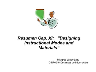 Resumen Cap.  XI:  “Designing Instructional Modes and Materials” Milagros Laboy Lazú CINF6016-Destrezas de Información 