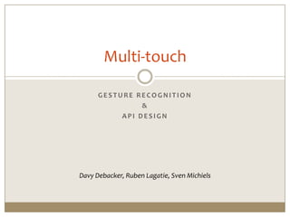 Multi-touch

      GESTURE RECOGNITION
                &
           API DESIGN




Davy Debacker, Ruben Lagatie, Sven Michiels