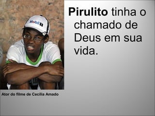 Pirulito tinha o
                                  chamado de
                                  Deus em sua
                                  vida.


Ator do filme de Cecília Amado
 