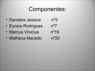 Componentes:
•   Dandara Jessica    nº3
•   Eunice Rodrigues   nº7
•   Marcus Vinicius    nº19
•   Matheus Macedo     nº20
 