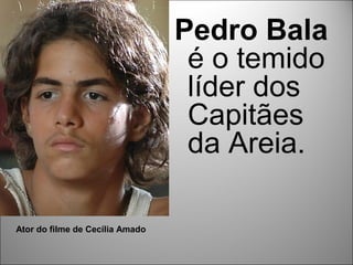 Pedro Bala
                                  é o temido
                                  líder dos
                                  Capitães
                                  da Areia.

Ator do filme de Cecília Amado
 