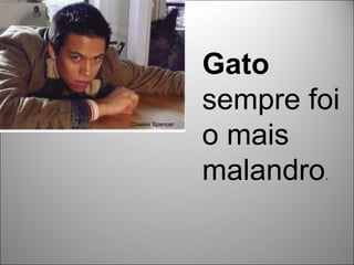 Gato
                 sempre foi
                 o mais
Chaske Spencer




                 malandro.
 