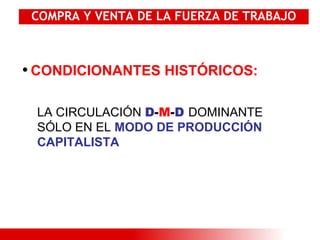 COMPRA Y VENTA DE LA FUERZA DE TRABAJO CONDICIONANTES HISTÓRICOS:   LA CIRCULACIÓN  D - M - D   DOMINANTE SÓLO EN EL  MODO DE PRODUCCIÓN CAPITALISTA 