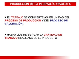 PRODUCCIÓN DE LA PLUSVALÍA ABSOLUTA EL  TRABAJO  SE CONVIERTE ASÍ EN UNIDAD DEL  PROCESO DE PRODUCCIÓN  Y DEL  PROCESO DE VALORACIÓN . HABRÁ QUE INVESTIGAR LA  CANTIDAD DE TRABAJO  REALIZADA EN EL PRODUCTO 