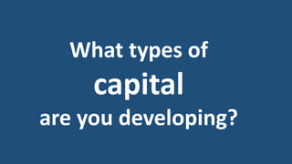 What types of
capital
are you developing?
 