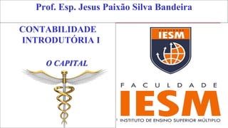 1
Prof. Esp. Jesus Paixão Silva Bandeira
CONTABILIDADE
INTRODUTÓRIA I
O CAPITAL
 