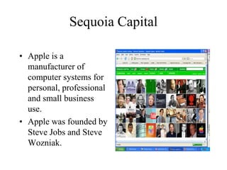 Sequoia Capital
• Apple is a
manufacturer of
computer systems for
personal, professional
and small business
use.
• Apple was founded by
Steve Jobs and Steve
Wozniak.
 