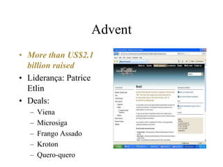 Advent
• More than US$2.1
billion raised
• Liderança: Patrice
Etlin
• Deals:
– Viena
– Microsiga
– Frango Assado
– Kroton
– Quero-quero
 