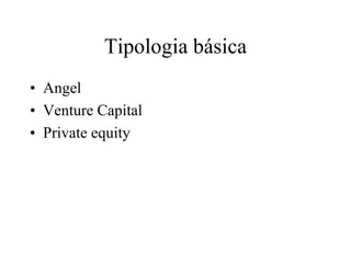 Tipologia básica
• Angel
• Venture Capital
• Private equity
 