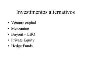 Investimentos alternativos
• Venture capital
• Mezzanine
• Buyout – LBO
• Private Equity
• Hedge Funds
 
