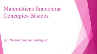 Matemáticas financieras
Conceptos Básicos
Lic. Marisol Sánchez Rodriguez
 